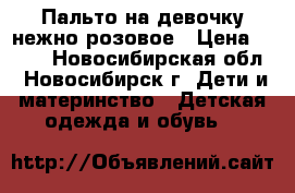 Пальто на девочку нежно розовое › Цена ­ 500 - Новосибирская обл., Новосибирск г. Дети и материнство » Детская одежда и обувь   